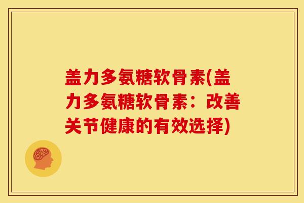盖力多氨糖软骨素(盖力多氨糖软骨素：改善关节健康的有效选择)