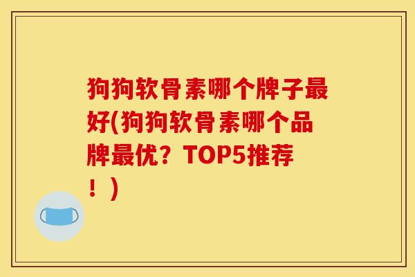 狗狗软骨素哪个牌子最好(狗狗软骨素哪个品牌最优？TOP5推荐！)