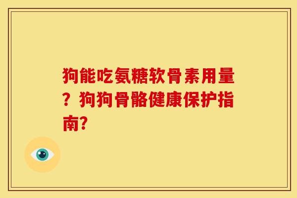 狗能吃氨糖软骨素用量？狗狗骨骼健康保护指南？