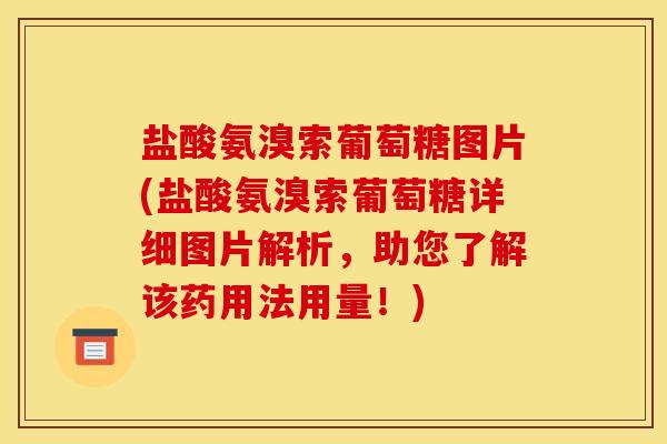 盐酸氨溴索葡萄糖图片(盐酸氨溴索葡萄糖详细图片解析，助您了解该药用法用量！)