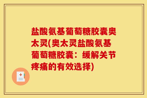 盐酸氨基葡萄糖胶囊奥太灵(奥太灵盐酸氨基葡萄糖胶囊：缓解关节疼痛的有效选择)