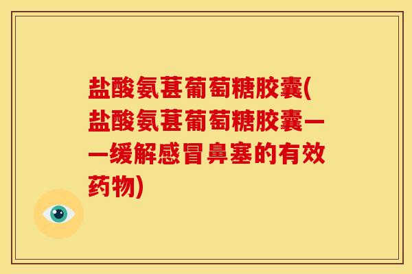 盐酸氨葚葡萄糖胶囊(盐酸氨葚葡萄糖胶囊——缓解感冒鼻塞的有效药物)