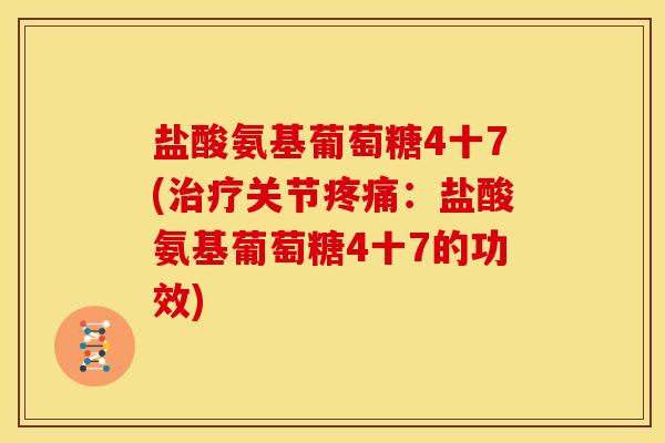盐酸氨基葡萄糖4十7(治疗关节疼痛：盐酸氨基葡萄糖4十7的功效)