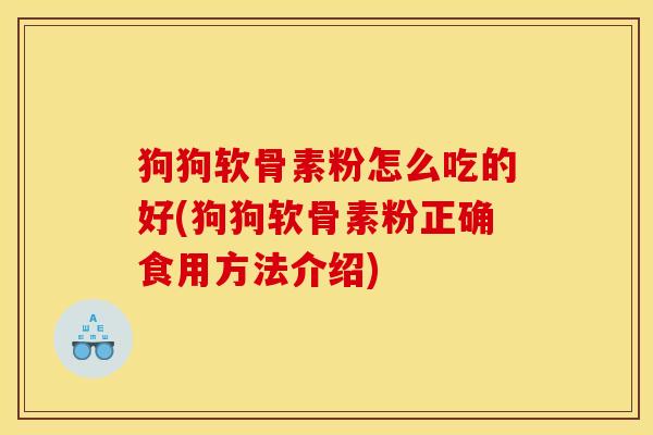 狗狗软骨素粉怎么吃的好(狗狗软骨素粉正确食用方法介绍)