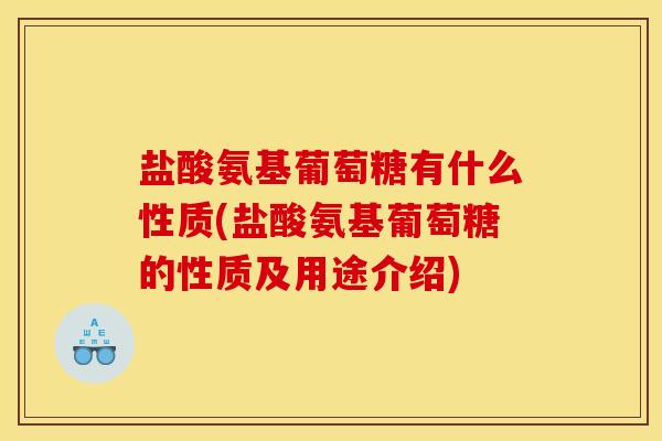 盐酸氨基葡萄糖有什么性质(盐酸氨基葡萄糖的性质及用途介绍)