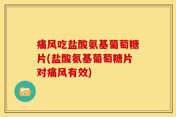痛风吃盐酸氨基葡萄糖片(盐酸氨基葡萄糖片对痛风有效)