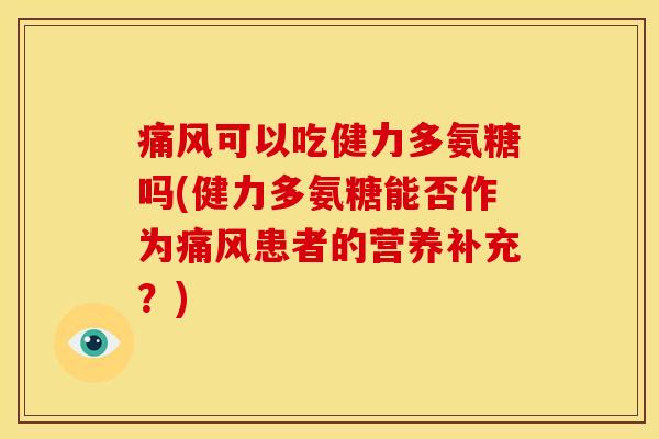 痛风可以吃健力多氨糖吗(健力多氨糖能否作为痛风患者的营养补充？)