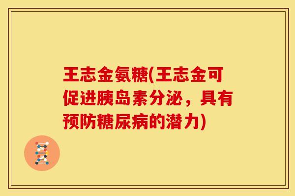 王志金氨糖(王志金可促进胰岛素分泌，具有预防糖尿病的潜力)