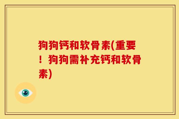 狗狗钙和软骨素(重要！狗狗需补充钙和软骨素)