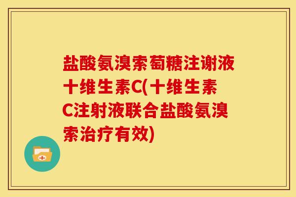 盐酸氨溴索萄糖注谢液十维生素C(十维生素C注射液联合盐酸氨溴索治疗有效)
