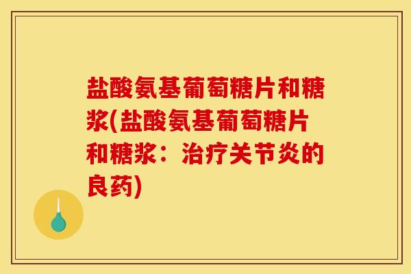 盐酸氨基葡萄糖片和糖浆(盐酸氨基葡萄糖片和糖浆：治疗关节炎的良药)