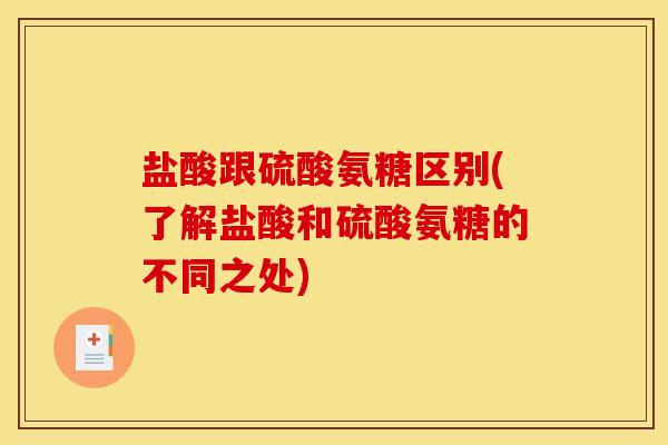 盐酸跟硫酸氨糖区别(了解盐酸和硫酸氨糖的不同之处)