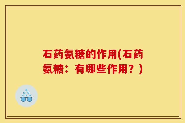 石药氨糖的作用(石药氨糖：有哪些作用？)