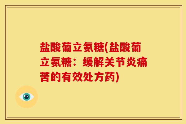 盐酸葡立氨糖(盐酸葡立氨糖：缓解关节炎痛苦的有效处方药)