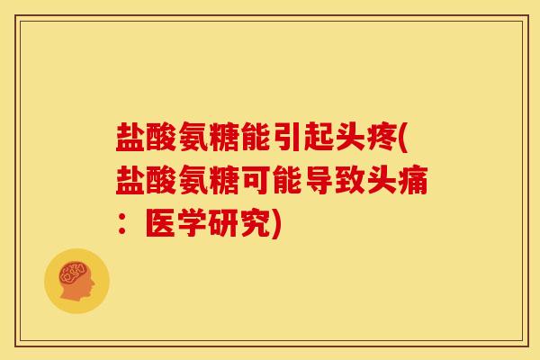 盐酸氨糖能引起头疼(盐酸氨糖可能导致头痛：医学研究)
