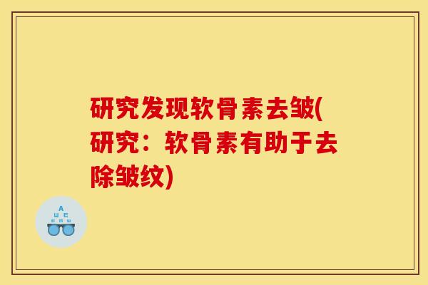研究发现软骨素去皱(研究：软骨素有助于去除皱纹)