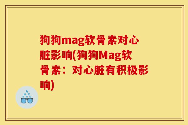 狗狗mag软骨素对心脏影响(狗狗Mag软骨素：对心脏有积极影响)