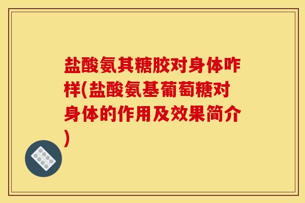 盐酸氨其糖胶对身体咋样(盐酸氨基葡萄糖对身体的作用及效果简介)