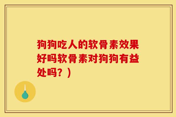 狗狗吃人的软骨素效果好吗软骨素对狗狗有益处吗？)