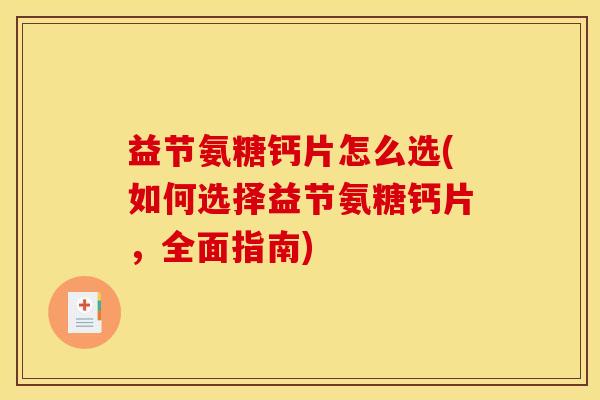 益节氨糖钙片怎么选(如何选择益节氨糖钙片，全面指南)