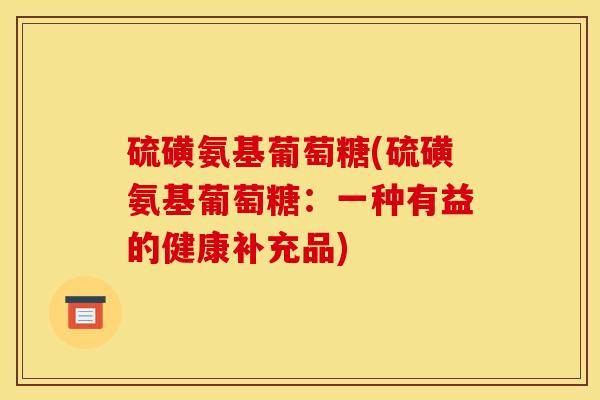 硫磺氨基葡萄糖(硫磺氨基葡萄糖：一种有益的健康补充品)