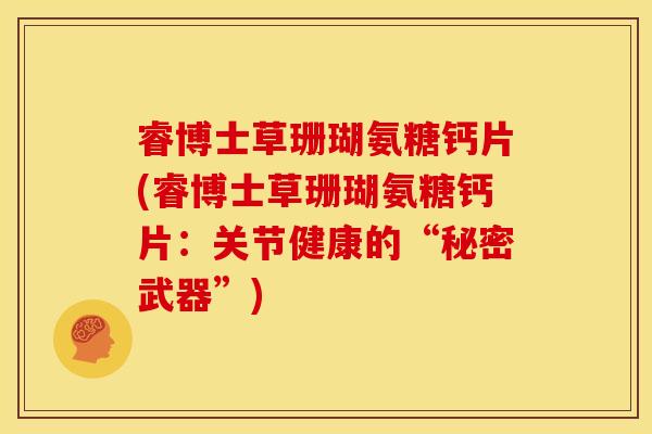睿博士草珊瑚氨糖钙片(睿博士草珊瑚氨糖钙片：关节健康的“秘密武器”)