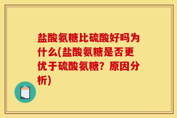 盐酸氨糖比硫酸好吗为什么(盐酸氨糖是否更优于硫酸氨糖？原因分析)