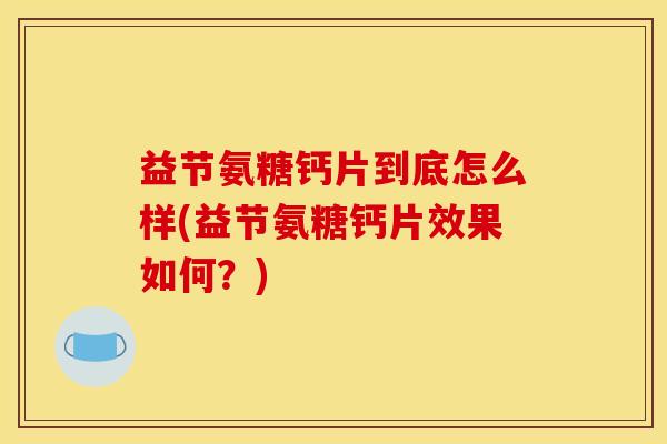 益节氨糖钙片到底怎么样(益节氨糖钙片效果如何？)