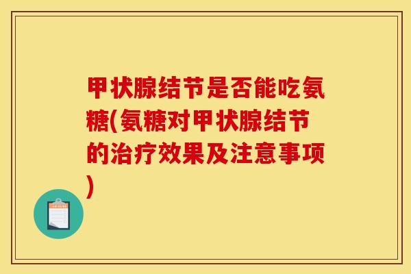 甲状腺结节是否能吃氨糖(氨糖对甲状腺结节的治疗效果及注意事项)