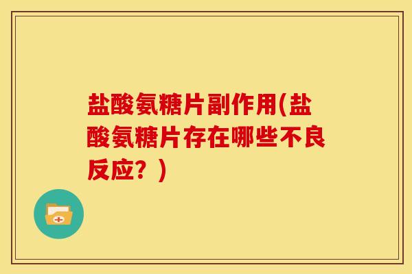 盐酸氨糖片副作用(盐酸氨糖片存在哪些不良反应？)