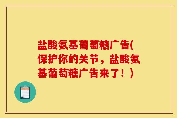 盐酸氨基葡萄糖广告(保护你的关节，盐酸氨基葡萄糖广告来了！)