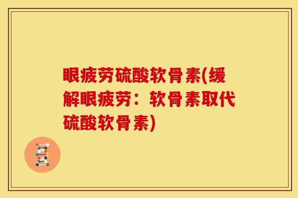 眼疲劳硫酸软骨素(缓解眼疲劳：软骨素取代硫酸软骨素)