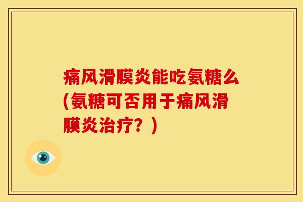 痛风滑膜炎能吃氨糖么(氨糖可否用于痛风滑膜炎治疗？)