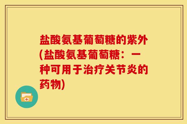 盐酸氨基葡萄糖的紫外(盐酸氨基葡萄糖：一种可用于治疗关节炎的药物)
