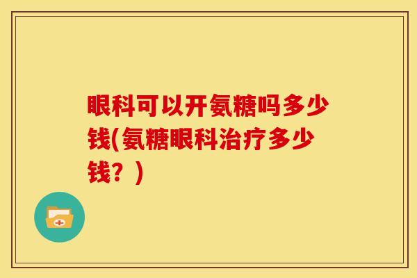 眼科可以开氨糖吗多少钱(氨糖眼科治疗多少钱？)