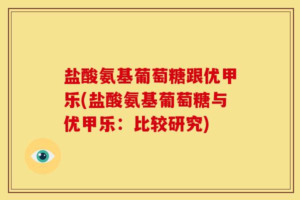 盐酸氨基葡萄糖跟优甲乐(盐酸氨基葡萄糖与优甲乐：比较研究)