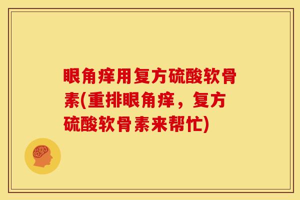 眼角痒用复方硫酸软骨素(重排眼角痒，复方硫酸软骨素来帮忙)