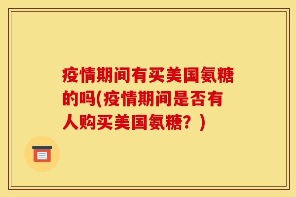 疫情期间有买美国氨糖的吗(疫情期间是否有人购买美国氨糖？)