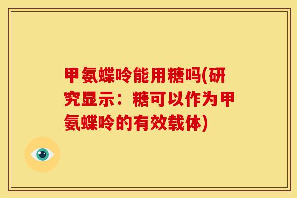 甲氨蝶呤能用糖吗(研究显示：糖可以作为甲氨蝶呤的有效载体)