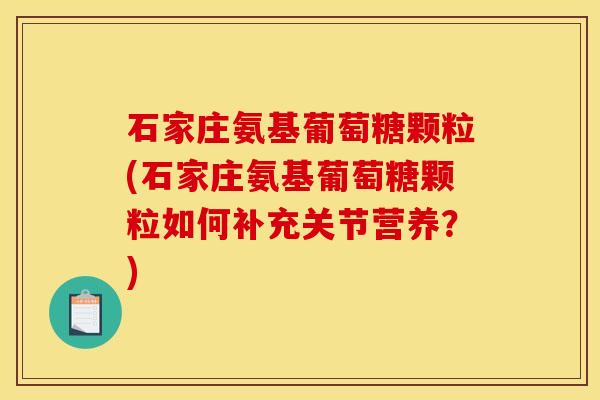石家庄氨基葡萄糖颗粒(石家庄氨基葡萄糖颗粒如何补充关节营养？)
