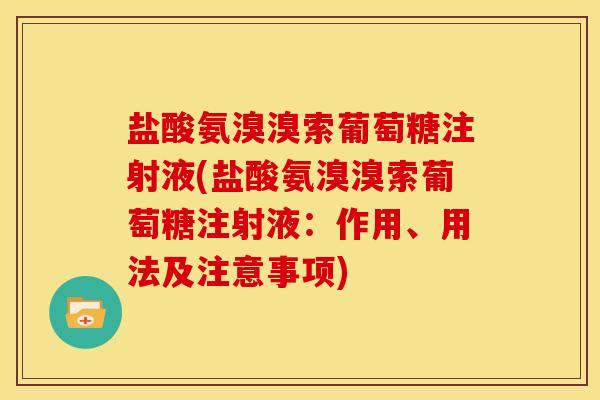 盐酸氨溴溴索葡萄糖注射液(盐酸氨溴溴索葡萄糖注射液：作用、用法及注意事项)