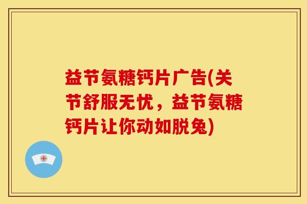 益节氨糖钙片广告(关节舒服无忧，益节氨糖钙片让你动如脱兔)