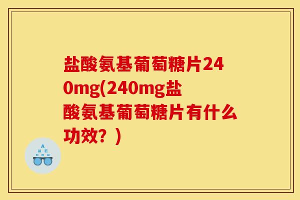 盐酸氨基葡萄糖片240mg(240mg盐酸氨基葡萄糖片有什么功效？)