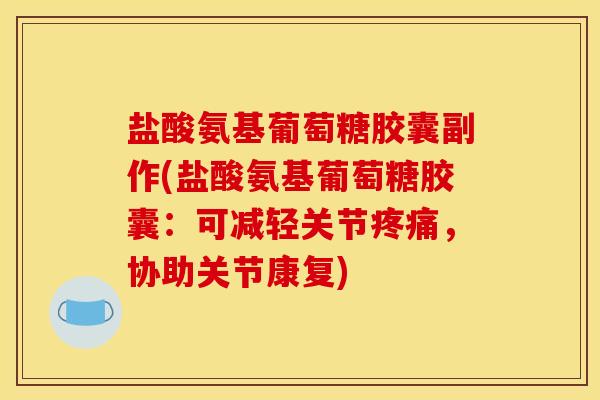 盐酸氨基葡萄糖胶囊副作(盐酸氨基葡萄糖胶囊：可减轻关节疼痛，协助关节康复)