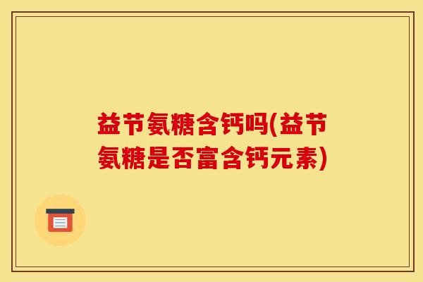 益节氨糖含钙吗(益节氨糖是否富含钙元素)