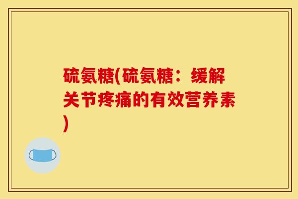 硫氨糖(硫氨糖：缓解关节疼痛的有效营养素)
