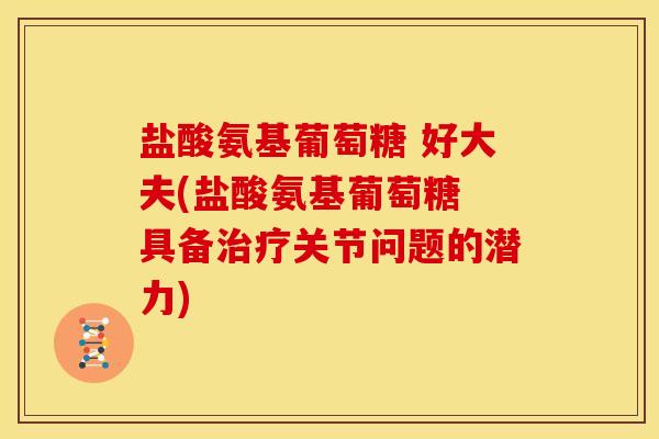 盐酸氨基葡萄糖 好大夫(盐酸氨基葡萄糖 具备治疗关节问题的潜力)