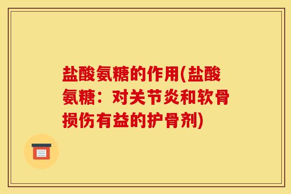 盐酸氨糖的作用(盐酸氨糖：对关节炎和软骨损伤有益的护骨剂)