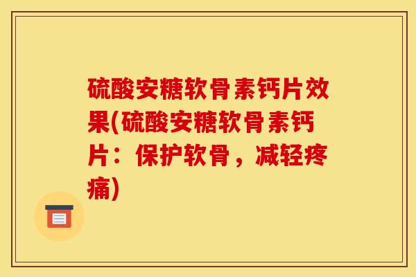 硫酸安糖软骨素钙片效果(硫酸安糖软骨素钙片：保护软骨，减轻疼痛)