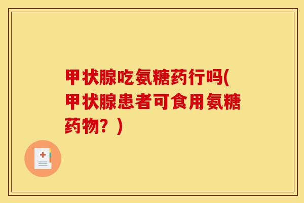 甲状腺吃氨糖药行吗(甲状腺患者可食用氨糖药物？)